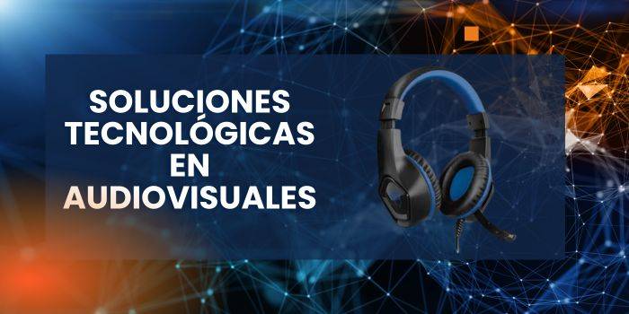 Soluciones tecnológicas en audiovisuales